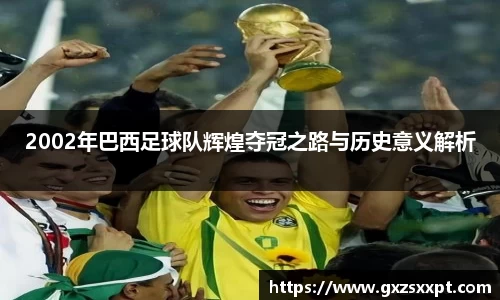 2002年巴西足球队辉煌夺冠之路与历史意义解析