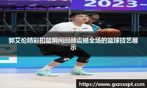 郭艾伦精彩扣篮瞬间回顾震撼全场的篮球技艺展示