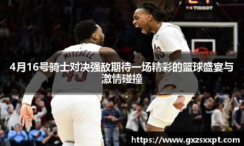 4月16号骑士对决强敌期待一场精彩的篮球盛宴与激情碰撞