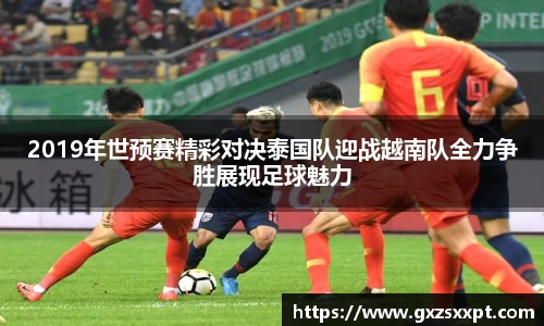 2019年世预赛精彩对决泰国队迎战越南队全力争胜展现足球魅力