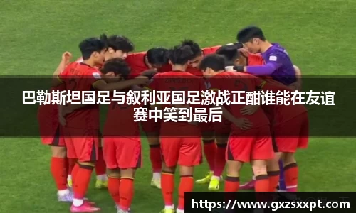 巴勒斯坦国足与叙利亚国足激战正酣谁能在友谊赛中笑到最后