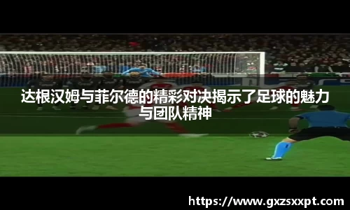 达根汉姆与菲尔德的精彩对决揭示了足球的魅力与团队精神