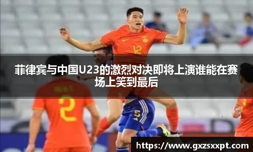 菲律宾与中国U23的激烈对决即将上演谁能在赛场上笑到最后